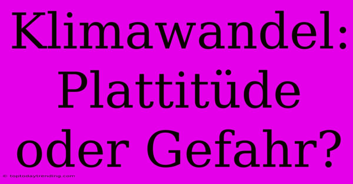 Klimawandel: Plattitüde Oder Gefahr?