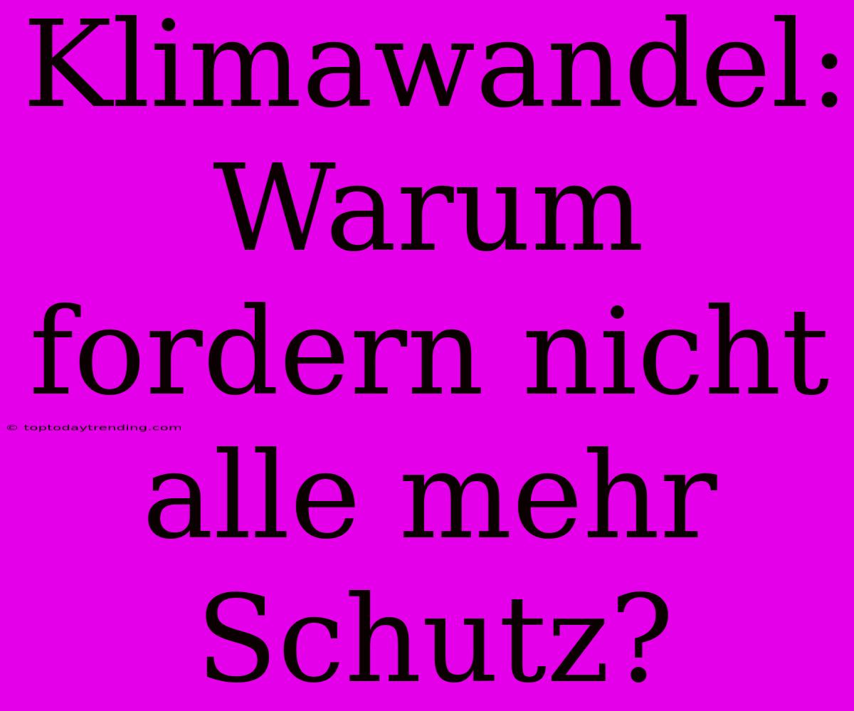 Klimawandel: Warum Fordern Nicht Alle Mehr Schutz?