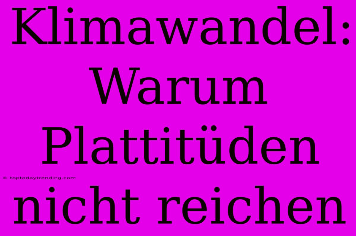 Klimawandel: Warum Plattitüden Nicht Reichen