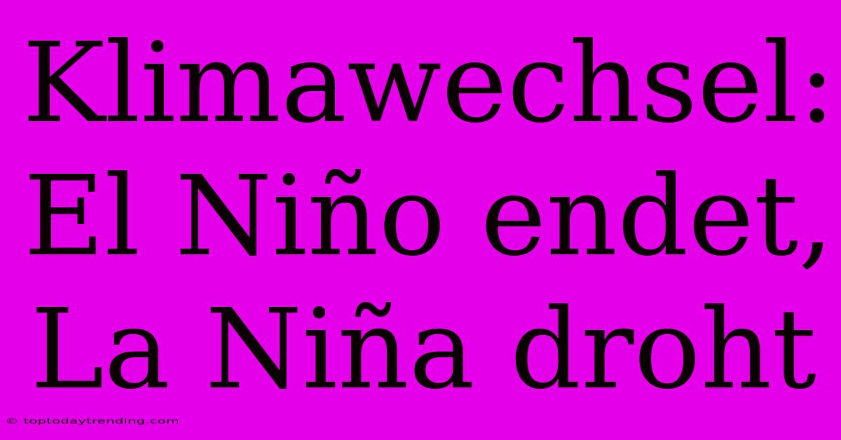 Klimawechsel: El Niño Endet, La Niña Droht
