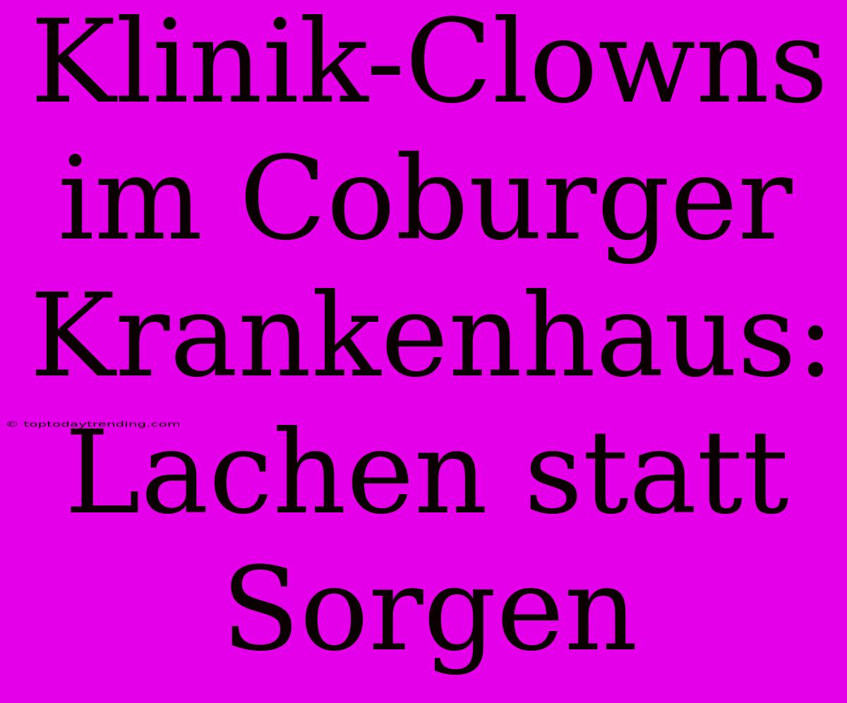 Klinik-Clowns Im Coburger Krankenhaus: Lachen Statt Sorgen