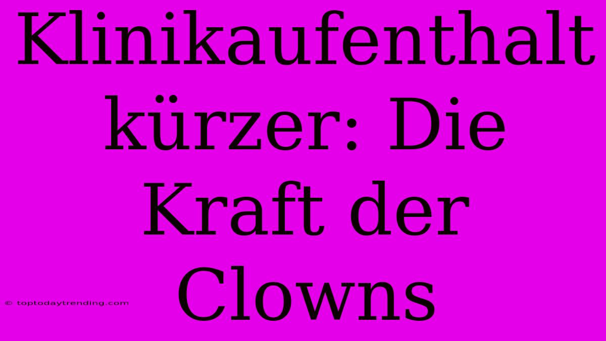 Klinikaufenthalt Kürzer: Die Kraft Der Clowns