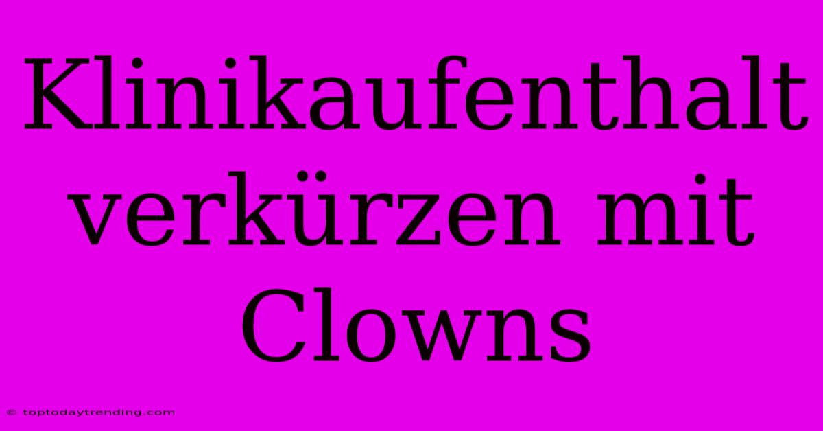 Klinikaufenthalt Verkürzen Mit Clowns