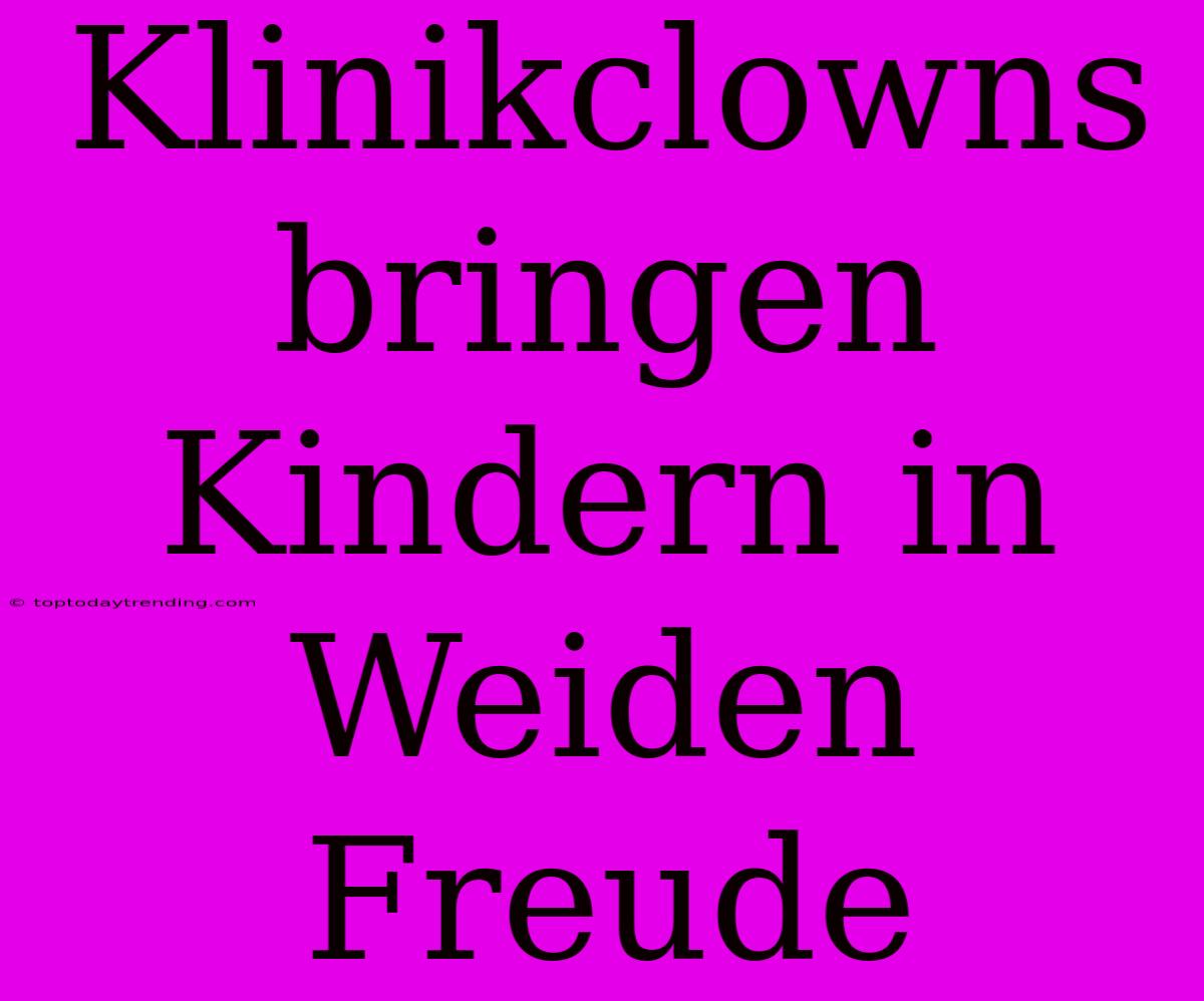 Klinikclowns Bringen Kindern In Weiden Freude