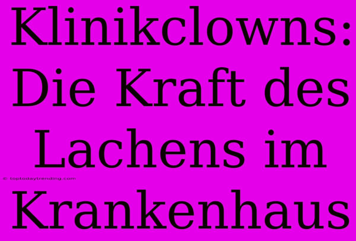 Klinikclowns: Die Kraft Des Lachens Im Krankenhaus