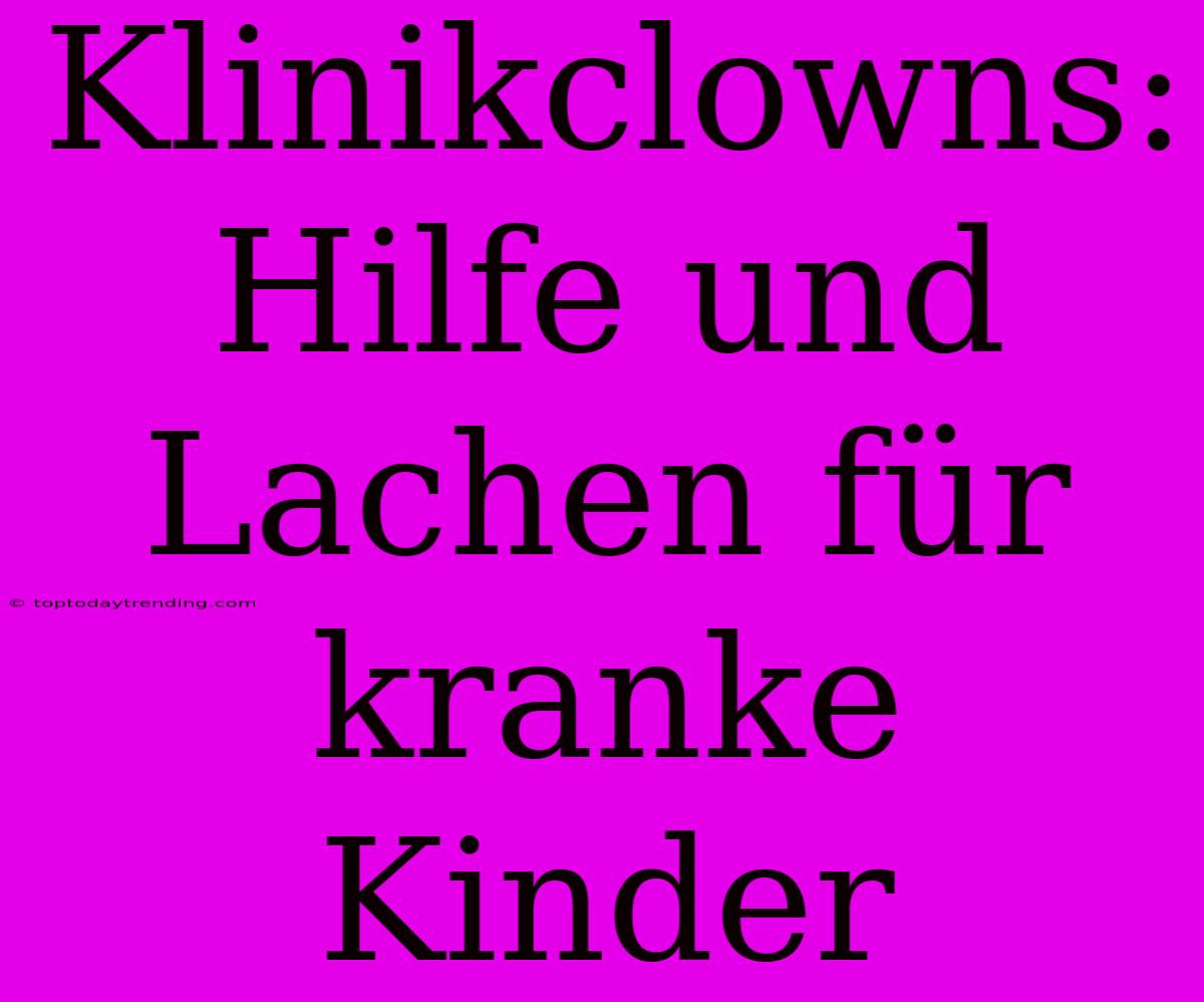 Klinikclowns: Hilfe Und Lachen Für Kranke Kinder