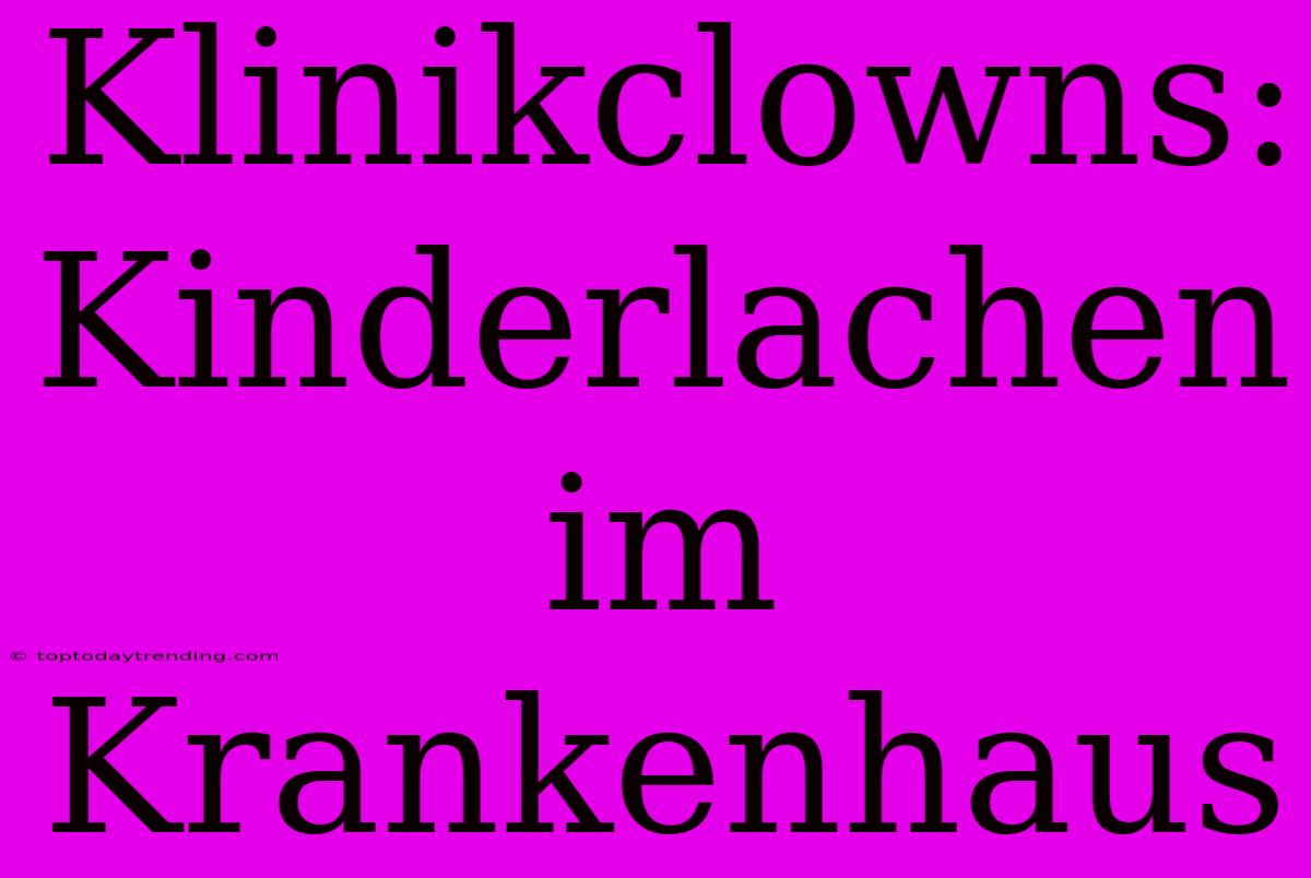 Klinikclowns: Kinderlachen Im Krankenhaus