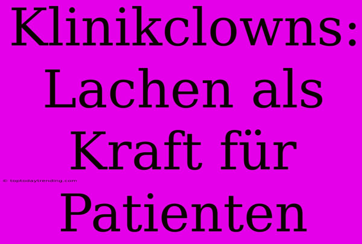 Klinikclowns: Lachen Als Kraft Für Patienten