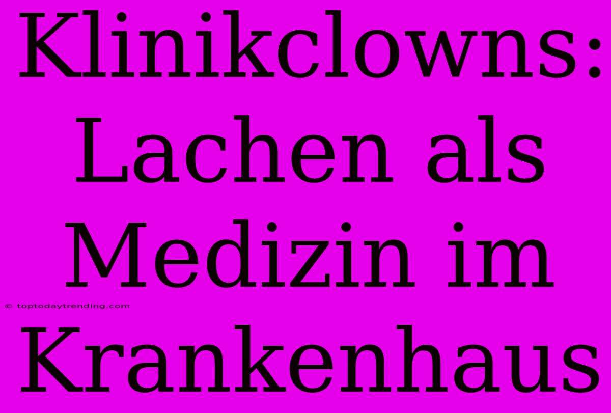 Klinikclowns: Lachen Als Medizin Im Krankenhaus