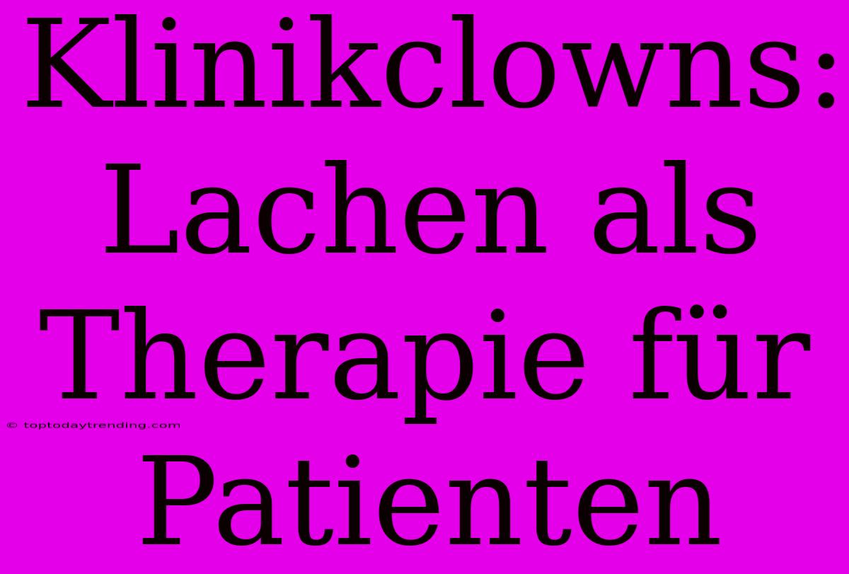 Klinikclowns: Lachen Als Therapie Für Patienten