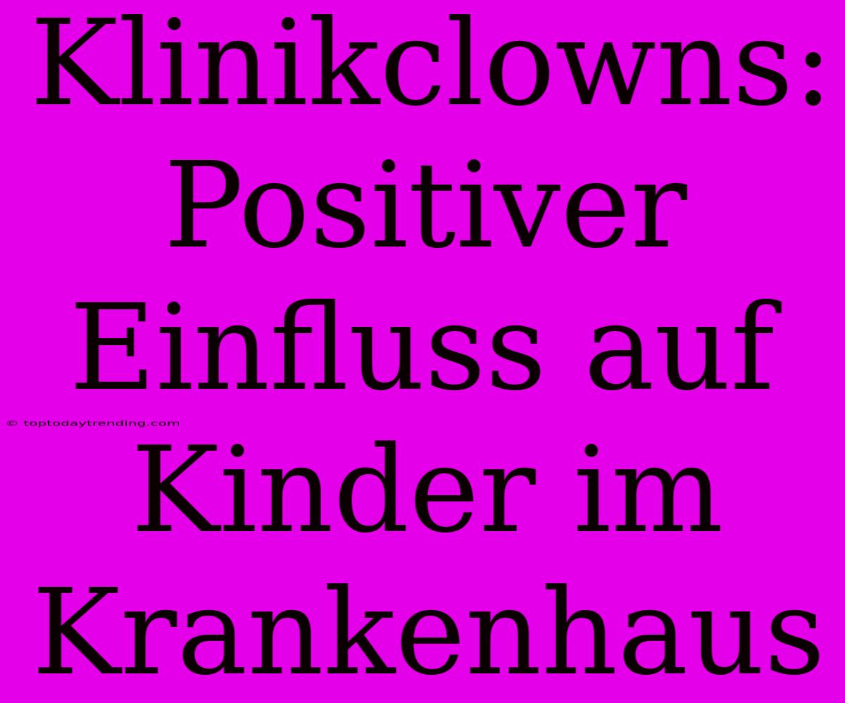 Klinikclowns: Positiver Einfluss Auf Kinder Im Krankenhaus