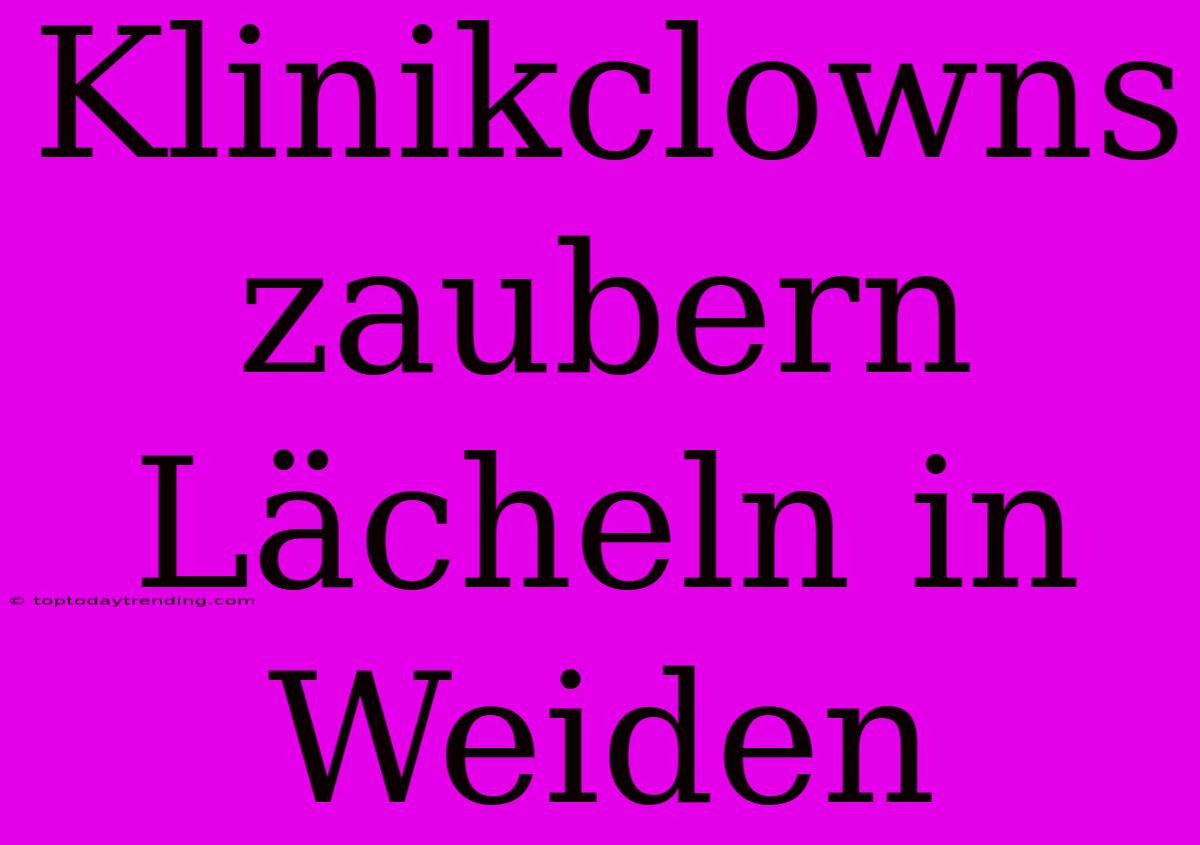 Klinikclowns Zaubern Lächeln In Weiden