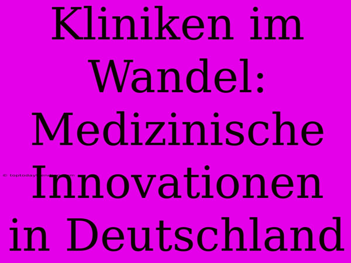 Kliniken Im Wandel: Medizinische Innovationen In Deutschland