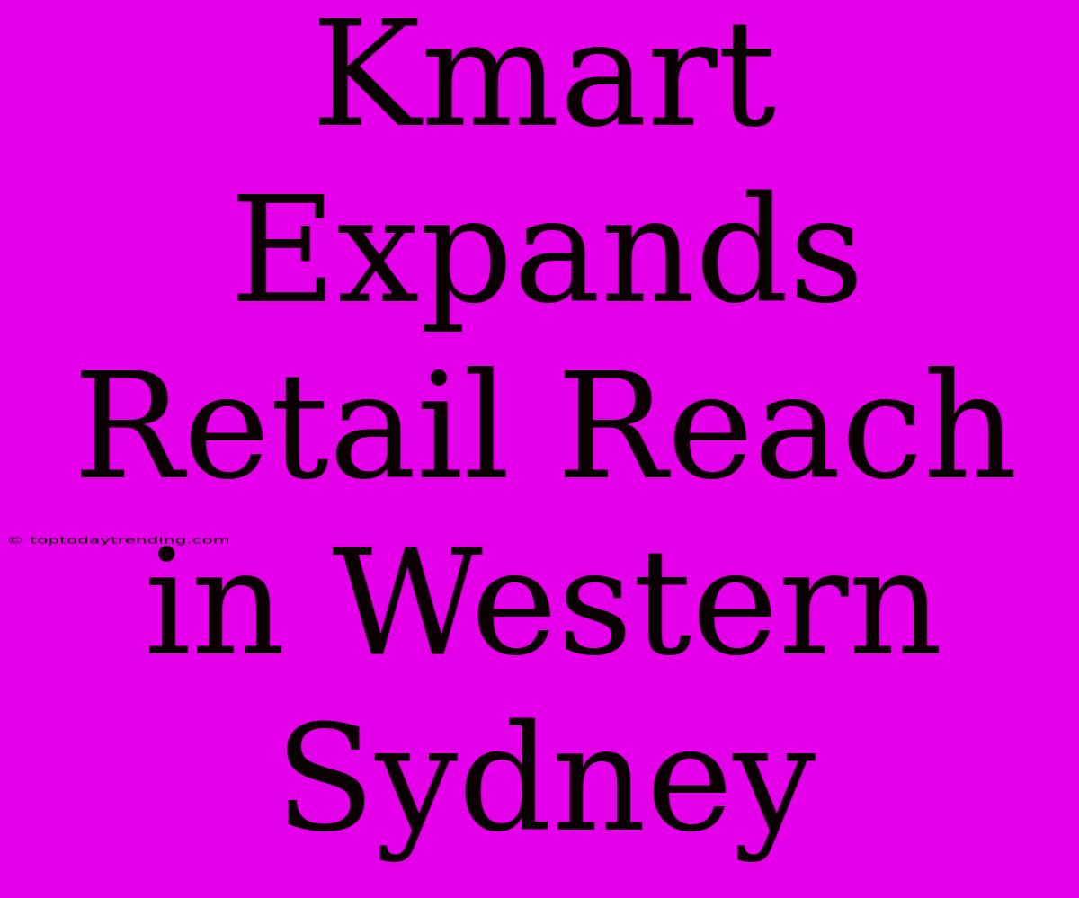 Kmart Expands Retail Reach In Western Sydney