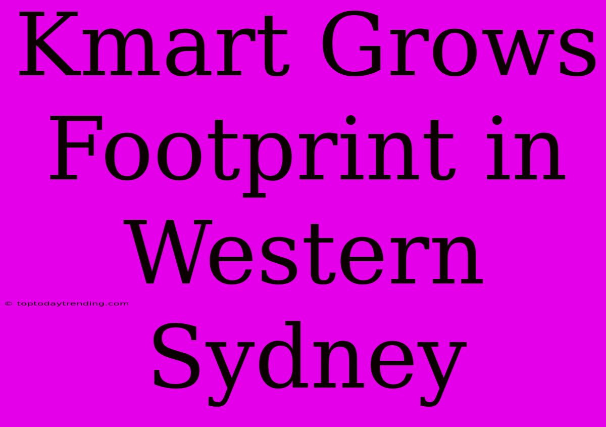 Kmart Grows Footprint In Western Sydney