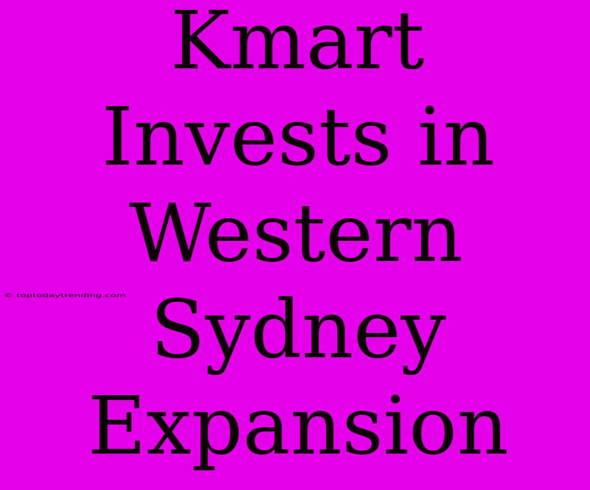 Kmart Invests In Western Sydney Expansion