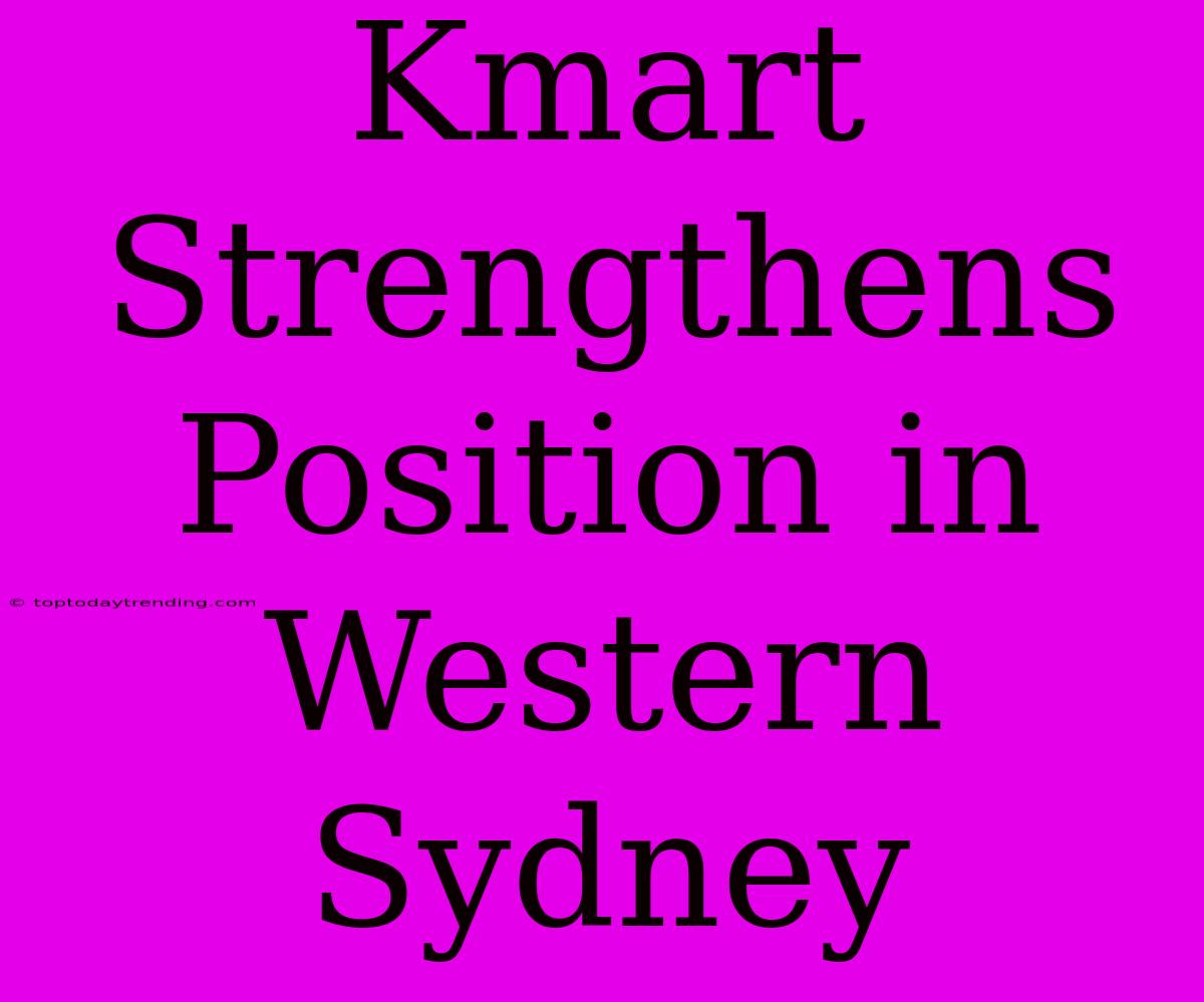 Kmart Strengthens Position In Western Sydney