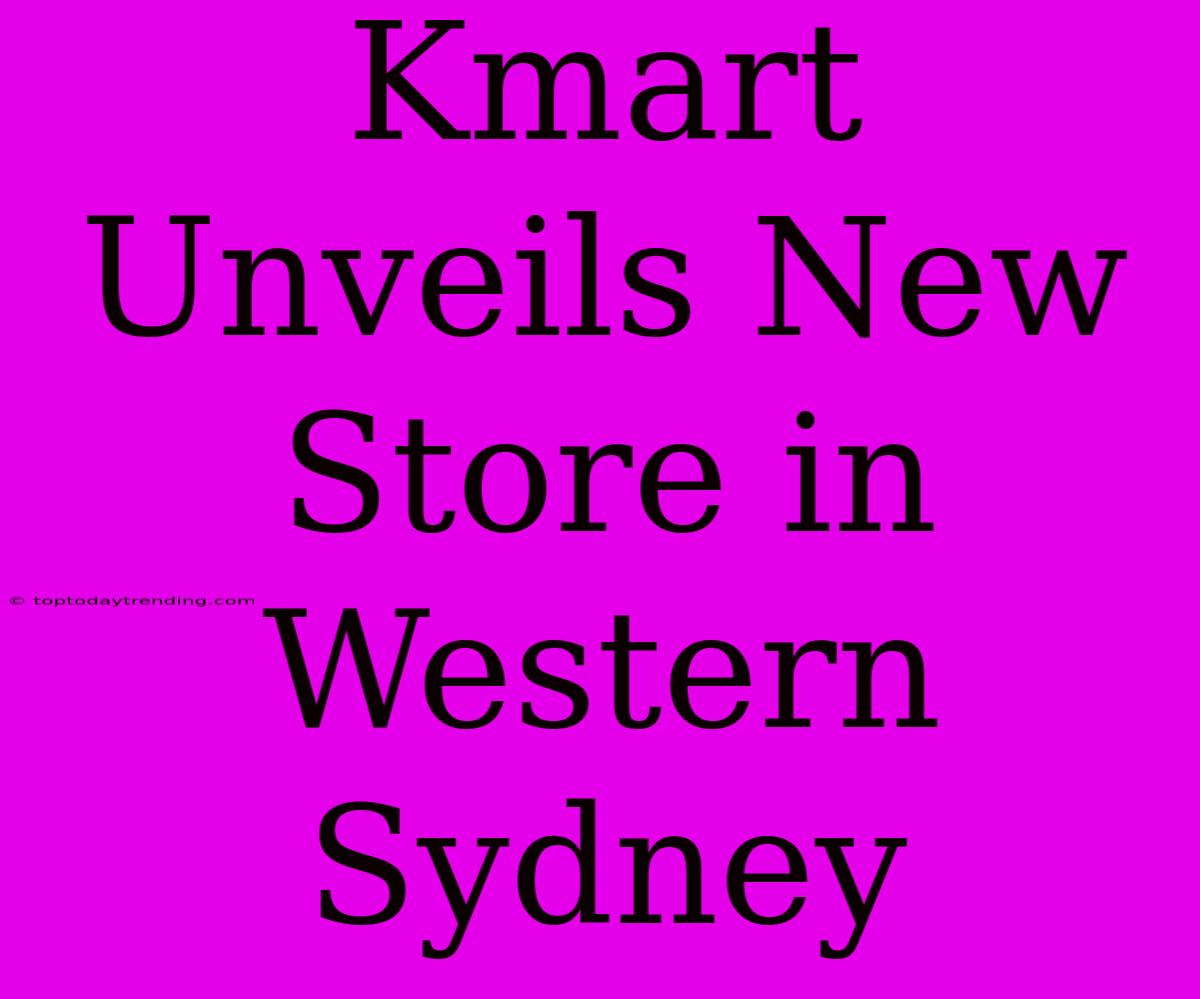 Kmart Unveils New Store In Western Sydney