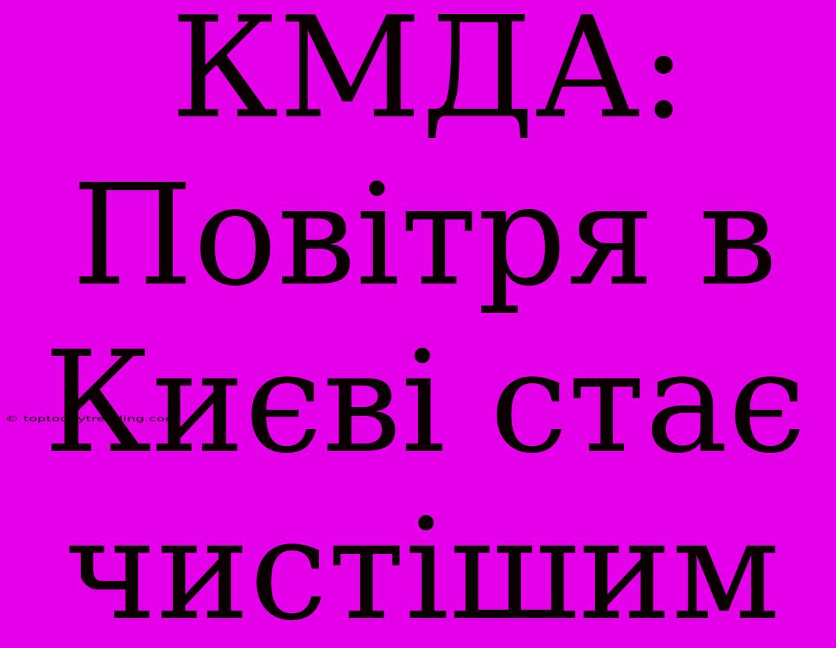 КМДА: Повітря В Києві Стає Чистішим