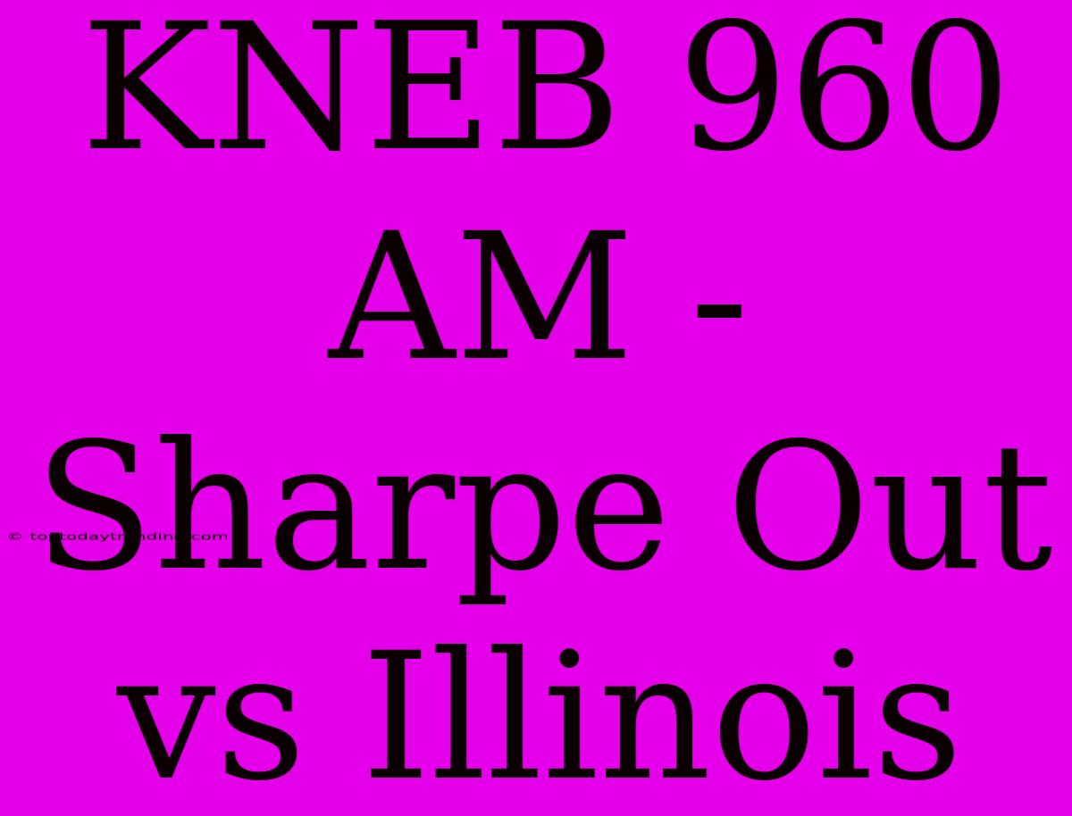 KNEB 960 AM - Sharpe Out Vs Illinois