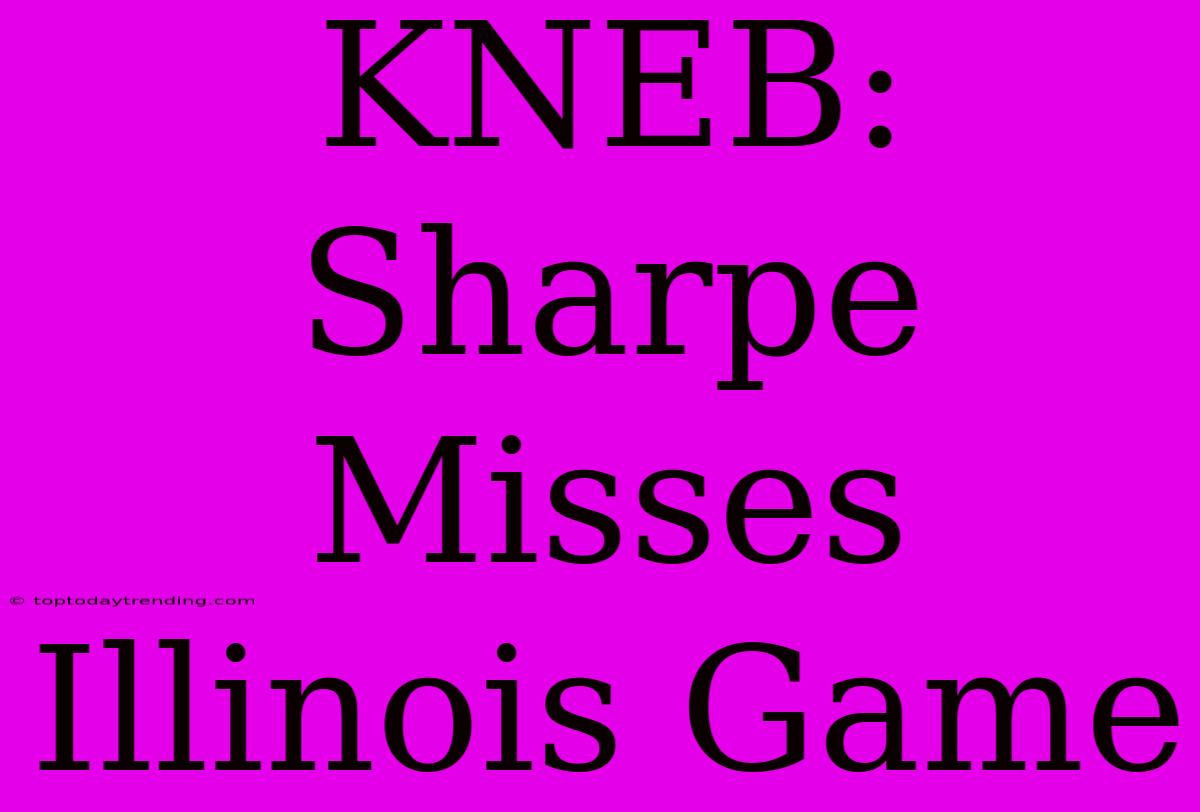 KNEB: Sharpe Misses Illinois Game