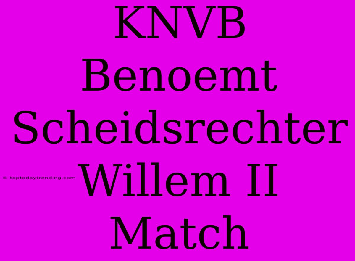 KNVB Benoemt Scheidsrechter Willem II Match