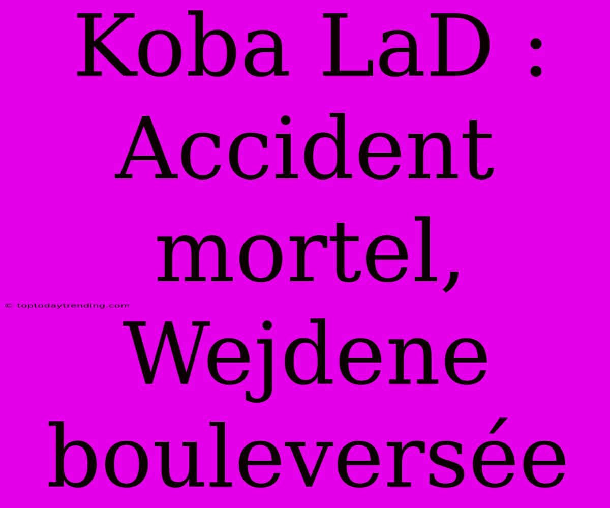 Koba LaD : Accident Mortel, Wejdene Bouleversée