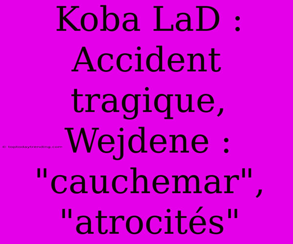 Koba LaD : Accident Tragique, Wejdene : 