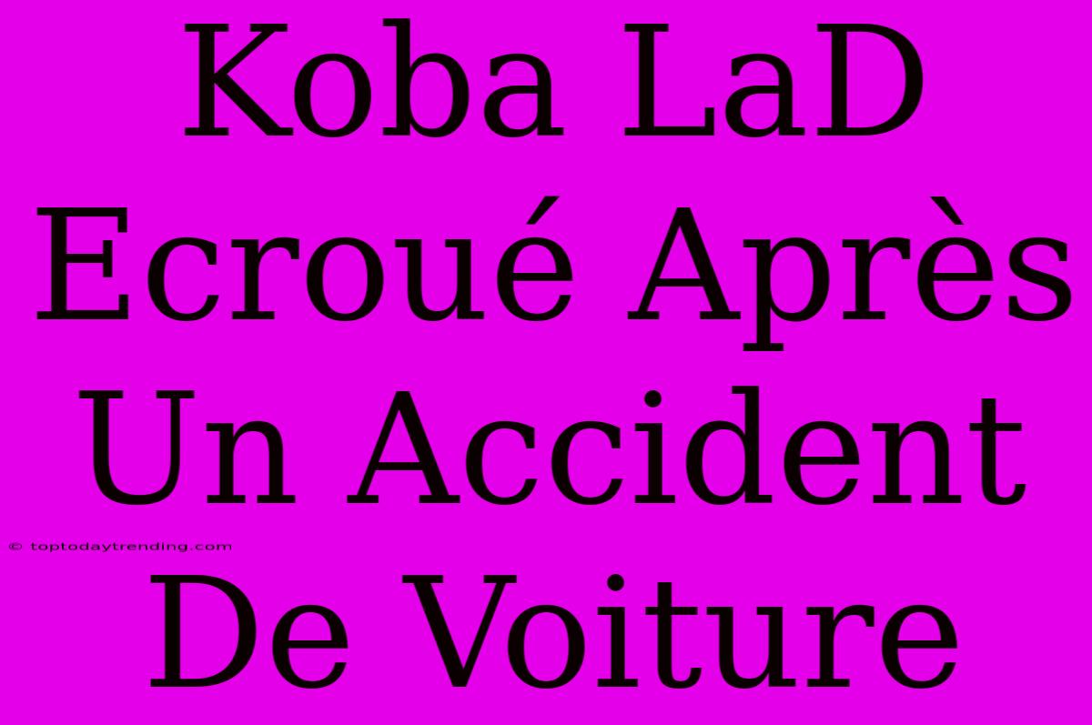 Koba LaD Ecroué Après Un Accident De Voiture