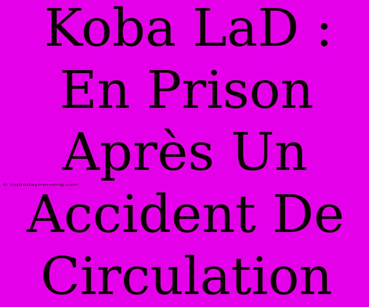 Koba LaD : En Prison Après Un Accident De Circulation