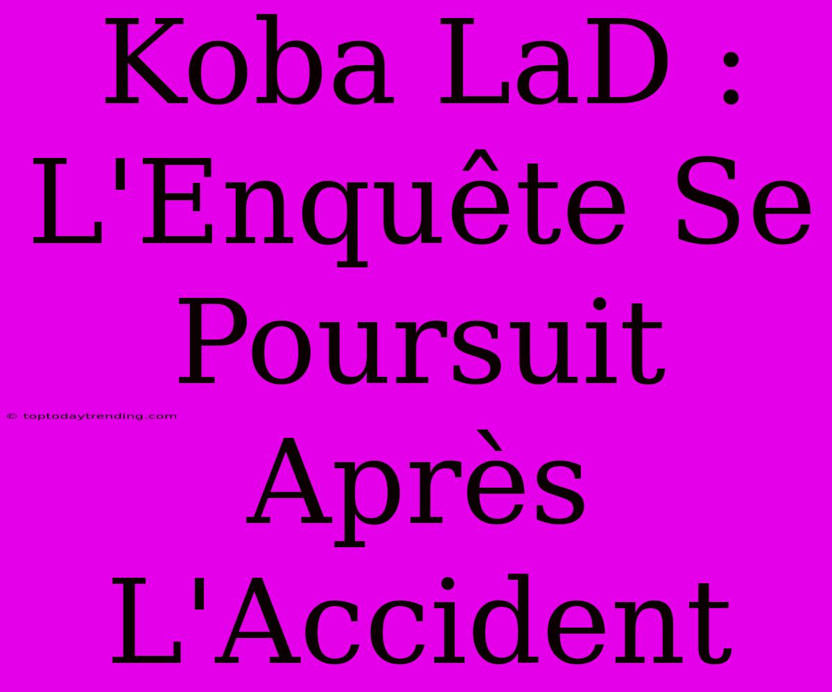 Koba LaD : L'Enquête Se Poursuit Après L'Accident