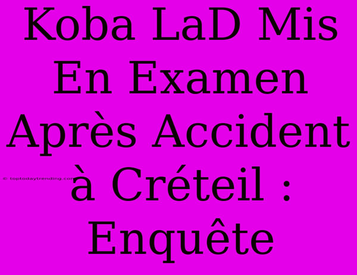 Koba LaD Mis En Examen Après Accident À Créteil : Enquête