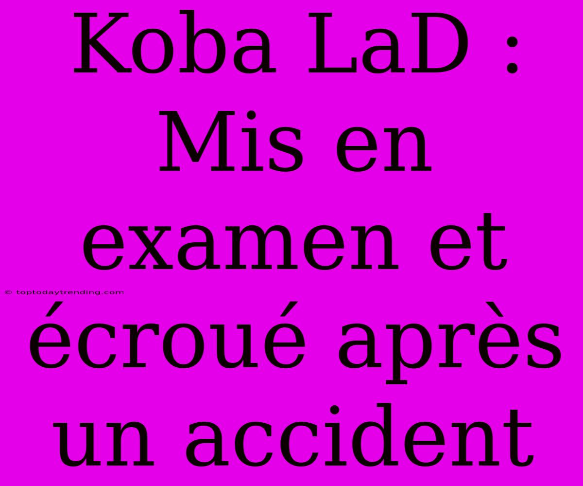 Koba LaD : Mis En Examen Et Écroué Après Un Accident