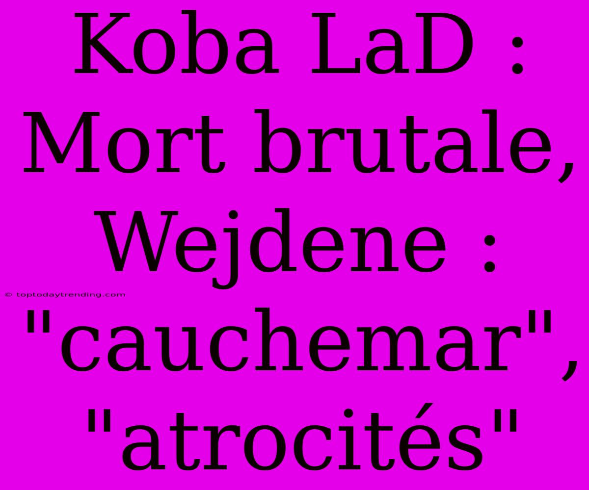 Koba LaD : Mort Brutale, Wejdene : 