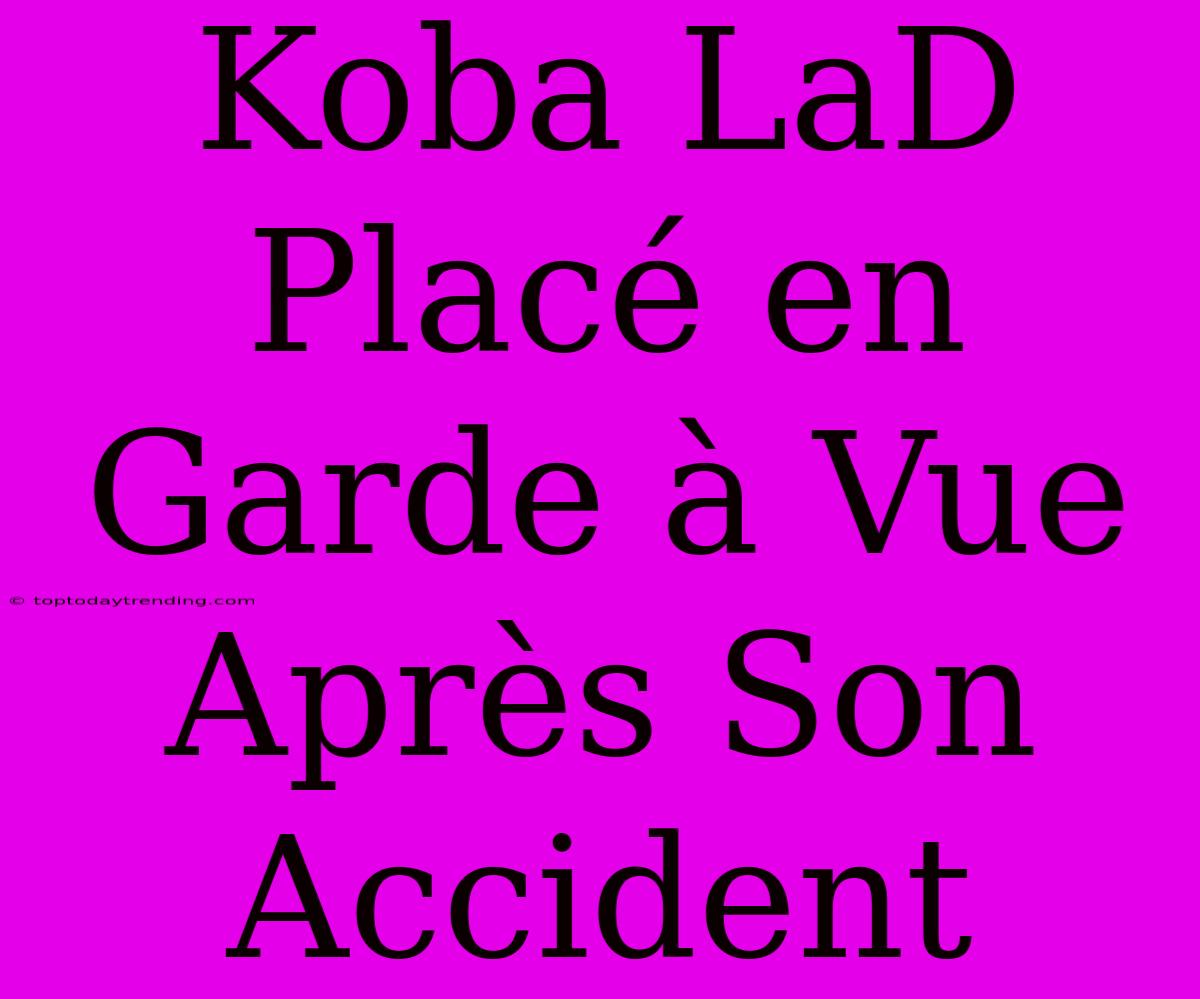 Koba LaD Placé En Garde À Vue Après Son Accident