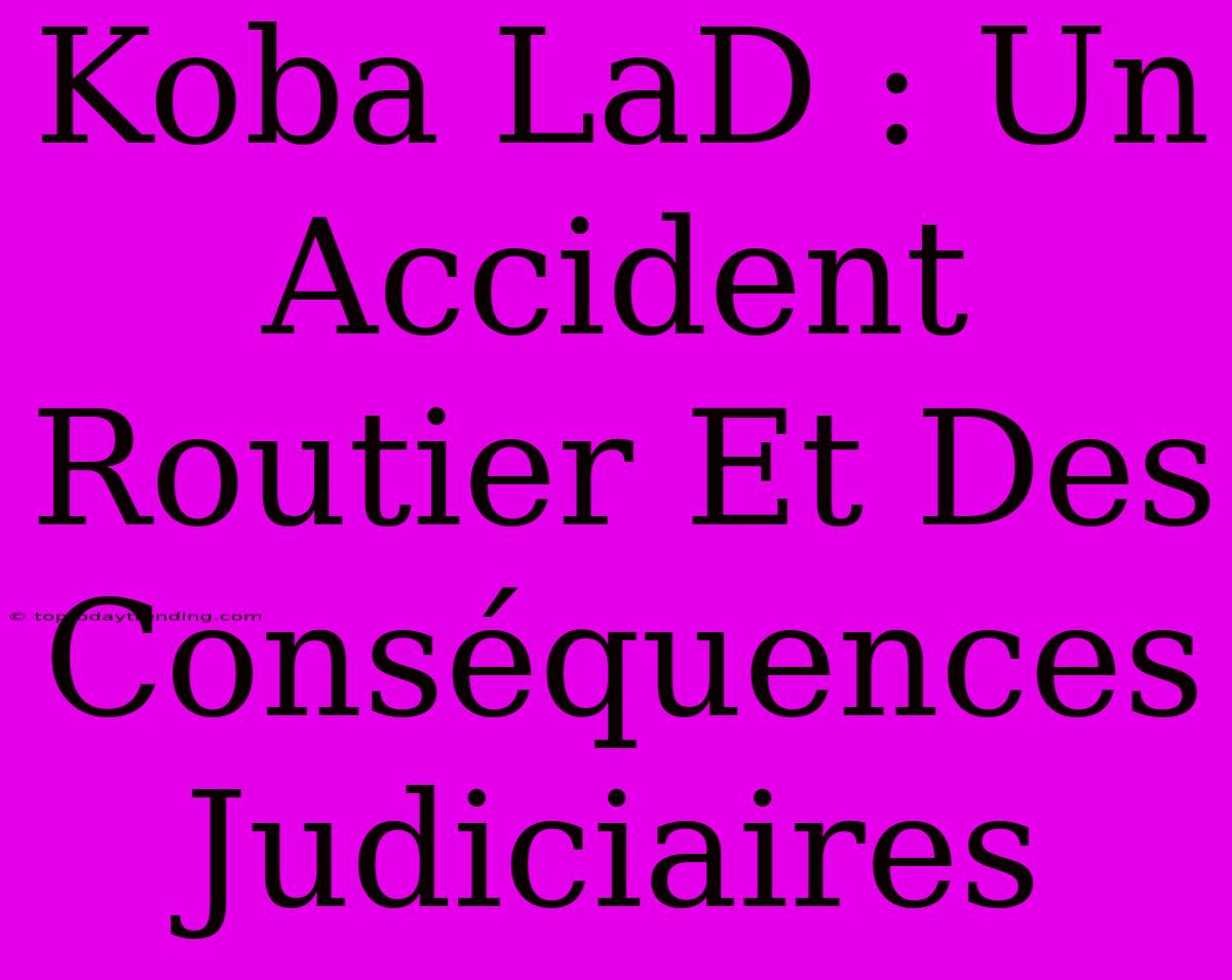 Koba LaD : Un Accident Routier Et Des Conséquences Judiciaires