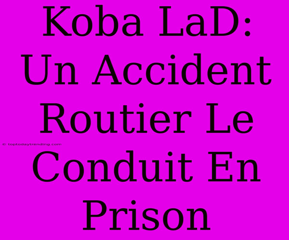 Koba LaD: Un Accident Routier Le Conduit En Prison