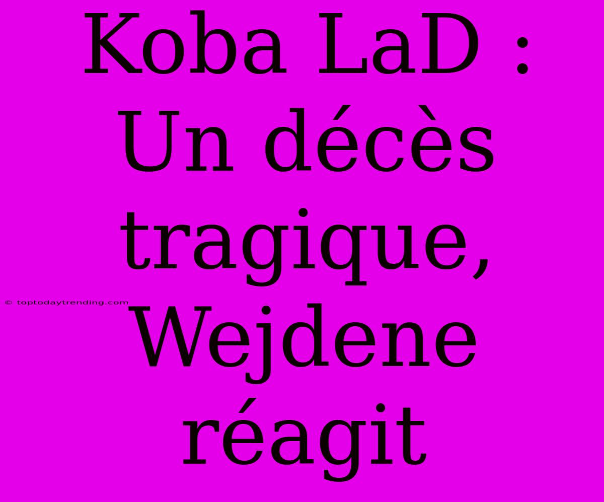 Koba LaD : Un Décès Tragique, Wejdene Réagit