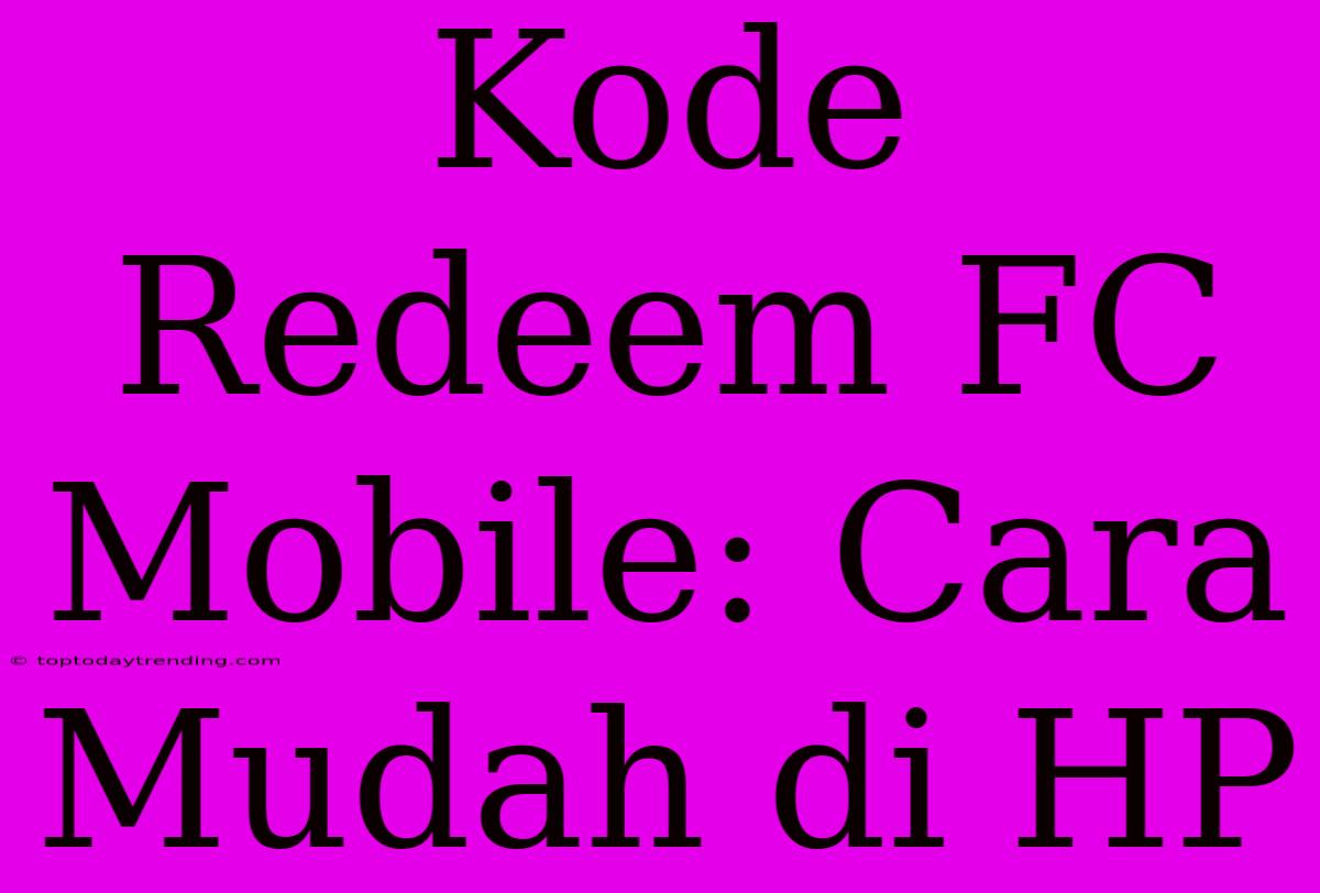 Kode Redeem FC Mobile: Cara Mudah Di HP