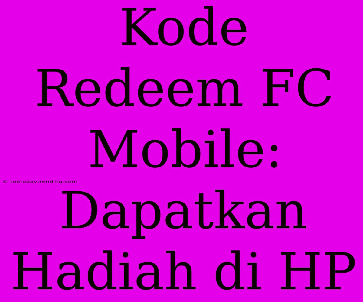 Kode Redeem FC Mobile: Dapatkan Hadiah Di HP