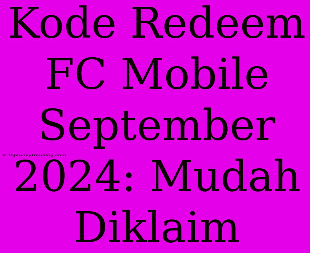 Kode Redeem FC Mobile September 2024: Mudah Diklaim