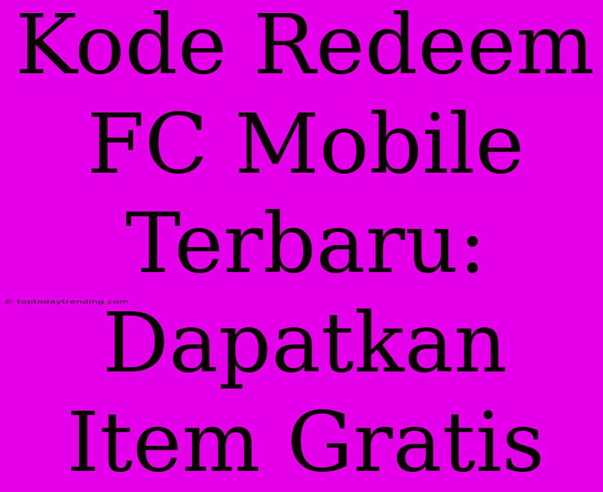 Kode Redeem FC Mobile Terbaru: Dapatkan Item Gratis