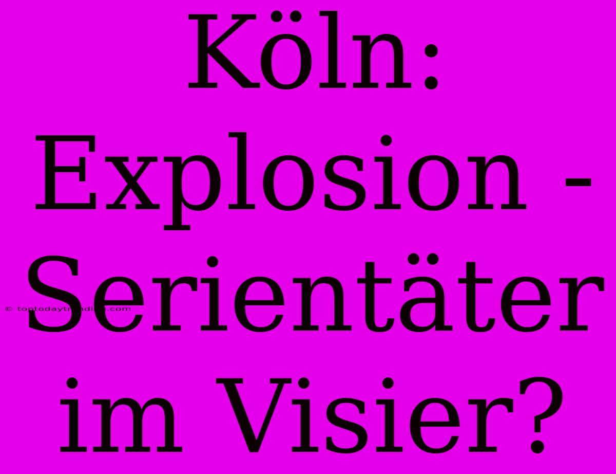 Köln: Explosion - Serientäter Im Visier?