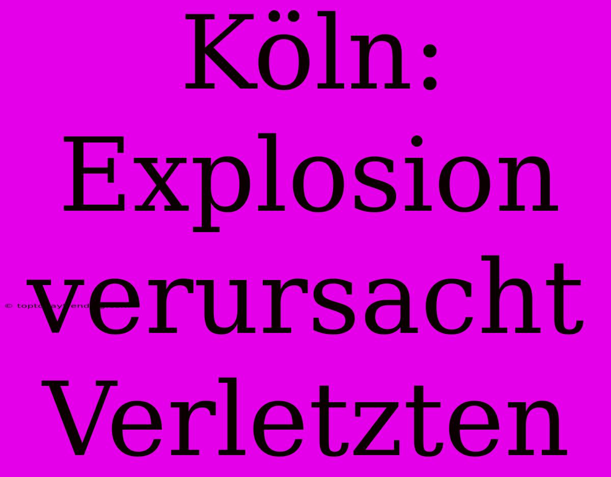 Köln: Explosion Verursacht Verletzten