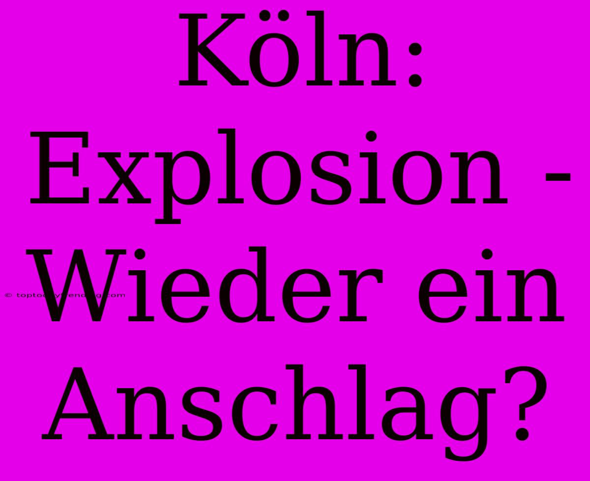 Köln: Explosion - Wieder Ein Anschlag?