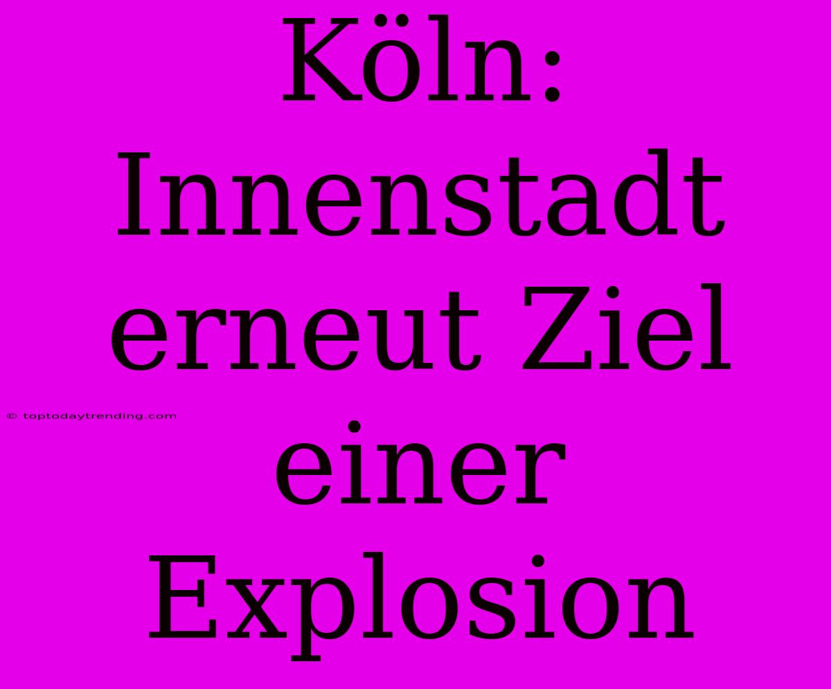 Köln: Innenstadt Erneut Ziel Einer Explosion