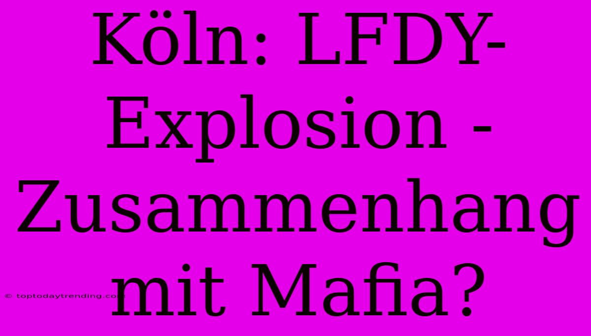 Köln: LFDY-Explosion - Zusammenhang Mit Mafia?