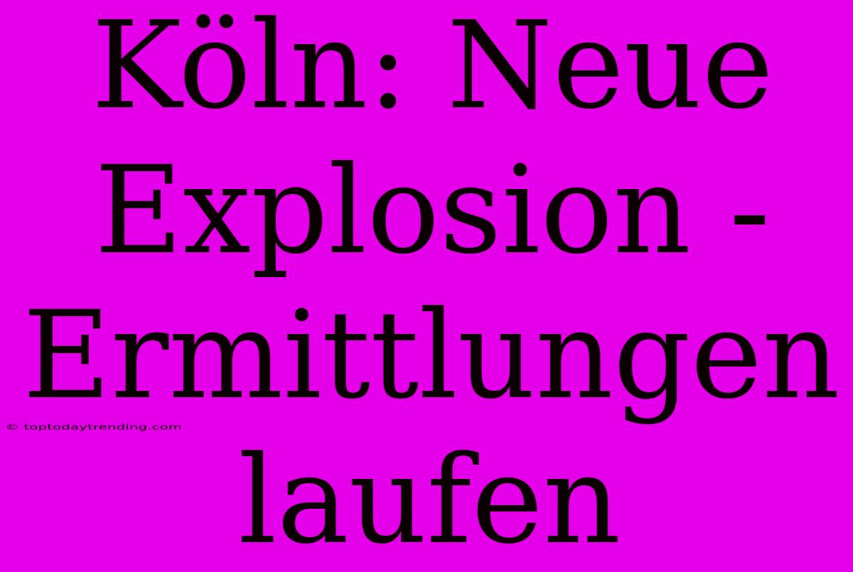 Köln: Neue Explosion - Ermittlungen Laufen