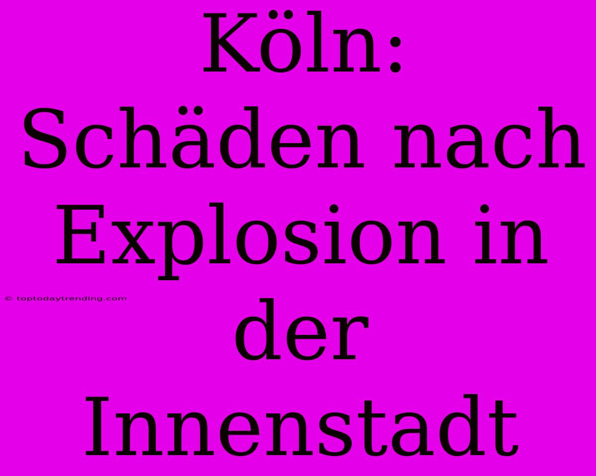 Köln: Schäden Nach Explosion In Der Innenstadt