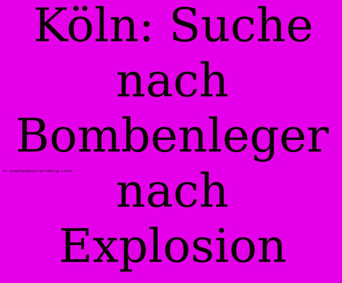 Köln: Suche Nach Bombenleger Nach Explosion